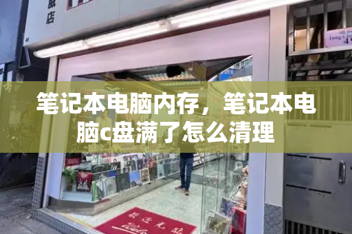 笔记本电脑内存，笔记本电脑c盘满了怎么清理