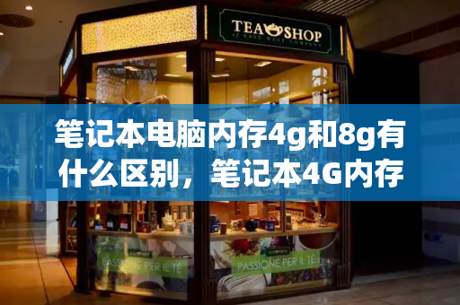 笔记本电脑内存4g和8g有什么区别，笔记本4G内存够用吗