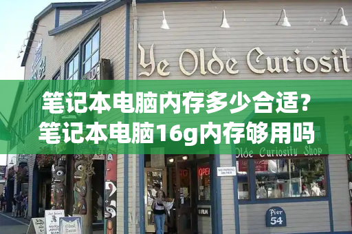 笔记本电脑内存多少合适？笔记本电脑16g内存够用吗？-第1张图片-星选测评