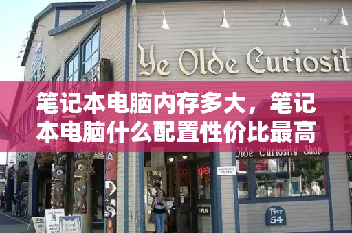 笔记本电脑内存多大，笔记本电脑什么配置性价比最高