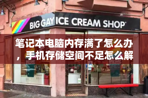笔记本电脑内存满了怎么办，手机存储空间不足怎么解决