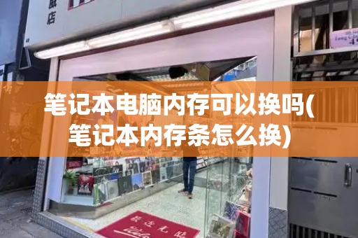 笔记本电脑内存可以换吗(笔记本内存条怎么换)-第1张图片-星选测评