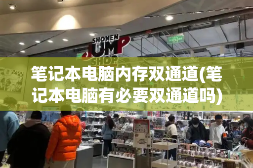 笔记本电脑内存双通道(笔记本电脑有必要双通道吗)