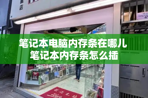 笔记本电脑内存条在哪儿 笔记本内存条怎么插-第1张图片-星选测评