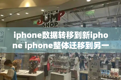 iphone数据转移到新iphone iphone整体迁移到另一个苹果手机