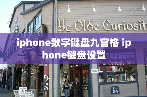 iphone数字键盘九宫格 iphone键盘设置-第1张图片-星选测评