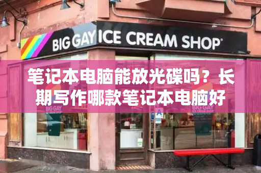 笔记本电脑能放光碟吗？长期写作哪款笔记本电脑好-第1张图片-星选测评