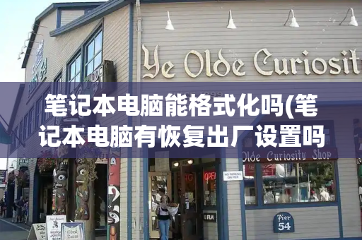 笔记本电脑能格式化吗(笔记本电脑有恢复出厂设置吗)