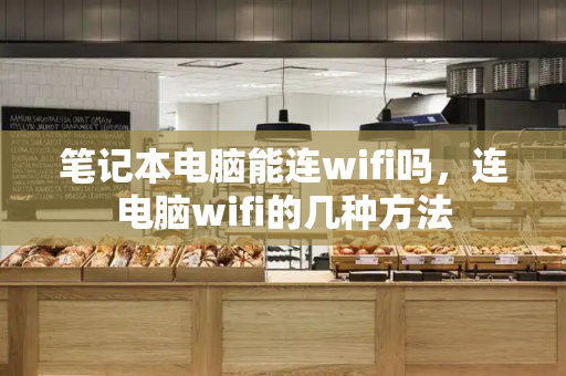 笔记本电脑能连wifi吗，连电脑wifi的几种方法