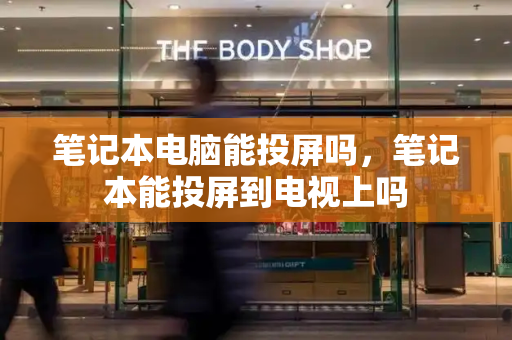 笔记本电脑能投屏吗，笔记本能投屏到电视上吗