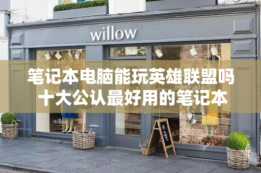 笔记本电脑能玩英雄联盟吗 十大公认最好用的笔记本