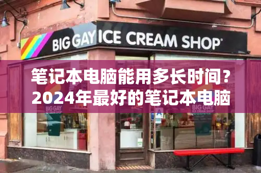 笔记本电脑能用多长时间？2024年最好的笔记本电脑