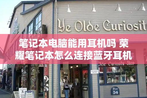 笔记本电脑能用耳机吗 荣耀笔记本怎么连接蓝牙耳机