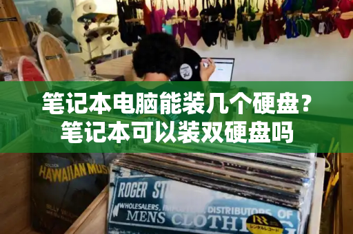 笔记本电脑能装几个硬盘？笔记本可以装双硬盘吗