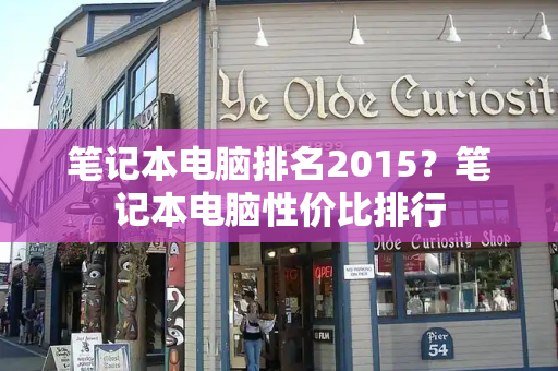 笔记本电脑排名2015？笔记本电脑性价比排行