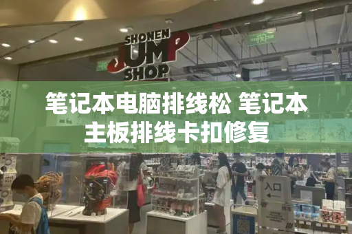 笔记本电脑排线松 笔记本主板排线卡扣修复-第1张图片-星选测评