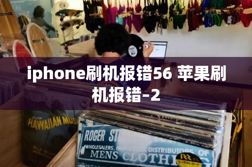 iphone刷机报错56 苹果刷机报错–2-第1张图片-星选测评