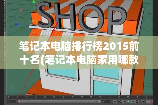 笔记本电脑排行榜2015前十名(笔记本电脑家用哪款好)