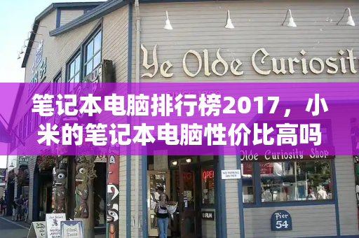 笔记本电脑排行榜2017，小米的笔记本电脑性价比高吗-第1张图片-星选测评