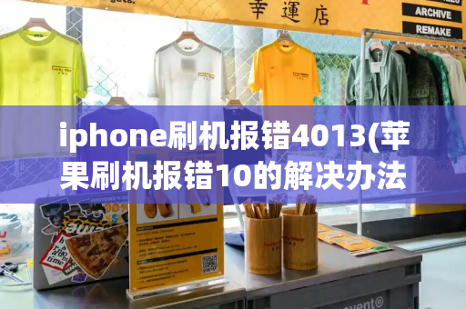 iphone刷机报错4013(苹果刷机报错10的解决办法)