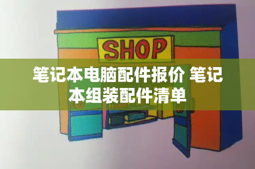 笔记本电脑配件报价 笔记本组装配件清单
