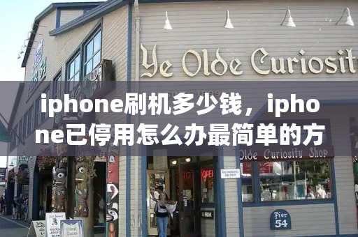 iphone刷机多少钱，iphone已停用怎么办最简单的方法