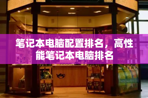 笔记本电脑配置排名，高性能笔记本电脑排名-第1张图片-星选测评