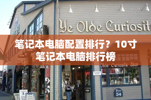 笔记本电脑配置排行？10寸笔记本电脑排行榜-第1张图片-星选测评