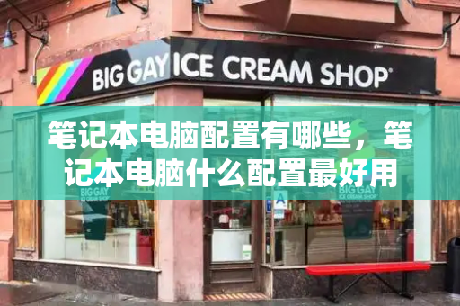 笔记本电脑配置有哪些，笔记本电脑什么配置最好用-第1张图片-星选测评