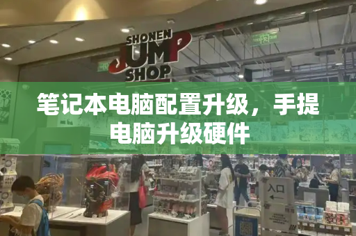 笔记本电脑配置升级，手提电脑升级硬件