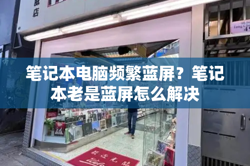 笔记本电脑频繁蓝屏？笔记本老是蓝屏怎么解决