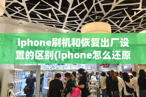 iphone刷机和恢复出厂设置的区别(iphone怎么还原出厂)