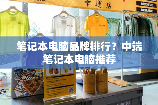 笔记本电脑品牌排行？中端笔记本电脑推荐