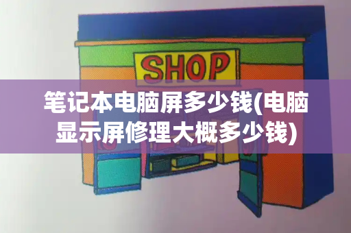 笔记本电脑屏多少钱(电脑显示屏修理大概多少钱)-第1张图片-星选测评