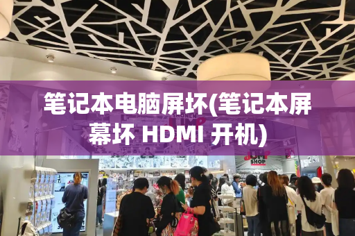 笔记本电脑屏坏(笔记本屏幕坏 HDMI 开机)-第1张图片-星选测评
