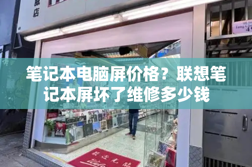 笔记本电脑屏价格？联想笔记本屏坏了维修多少钱-第1张图片-星选测评