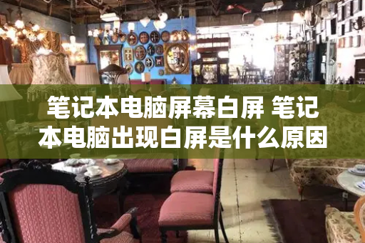 笔记本电脑屏幕白屏 笔记本电脑出现白屏是什么原因