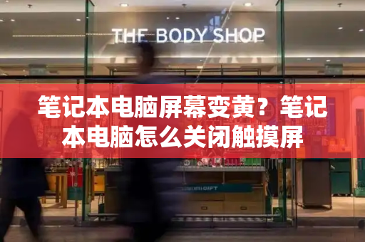 笔记本电脑屏幕变黄？笔记本电脑怎么关闭触摸屏