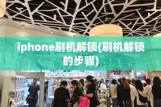 iphone刷机解锁(刷机解锁的步骤)
