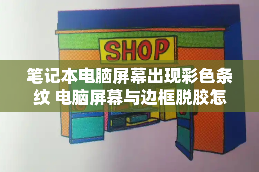 笔记本电脑屏幕出现彩色条纹 电脑屏幕与边框脱胶怎么处理