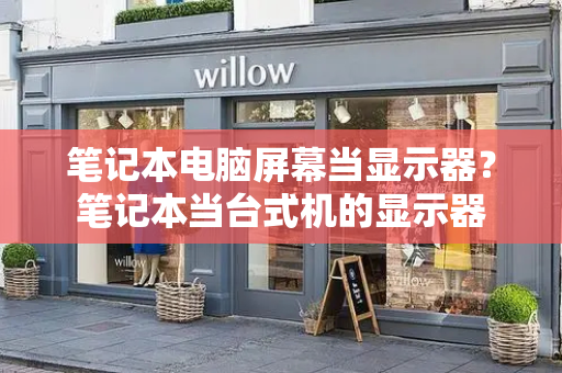 笔记本电脑屏幕当显示器？笔记本当台式机的显示器