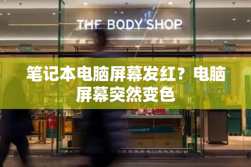 笔记本电脑屏幕发红？电脑屏幕突然变色-第1张图片-星选测评
