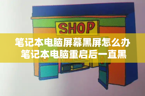 笔记本电脑屏幕黑屏怎么办 笔记本电脑重启后一直黑屏怎么办