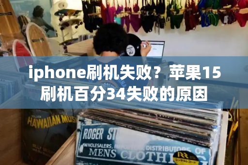 iphone刷机失败？苹果15刷机百分34失败的原因