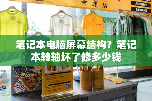 笔记本电脑屏幕结构？笔记本转轴坏了修多少钱-第1张图片-星选测评