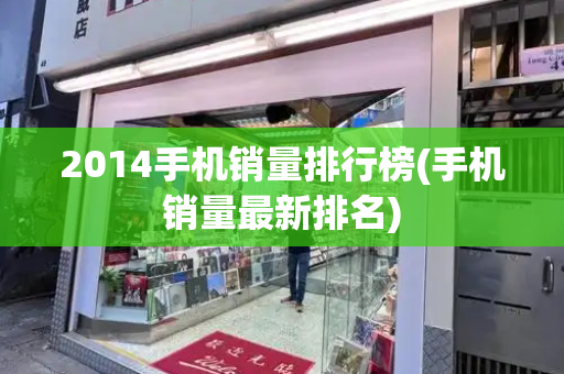 2014手机销量排行榜(手机销量最新排名)