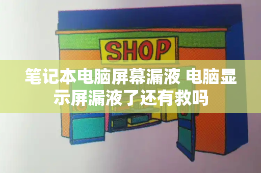 笔记本电脑屏幕漏液 电脑显示屏漏液了还有救吗