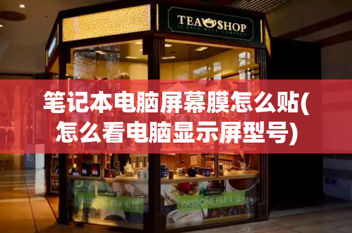 笔记本电脑屏幕膜怎么贴(怎么看电脑显示屏型号)-第1张图片-星选测评