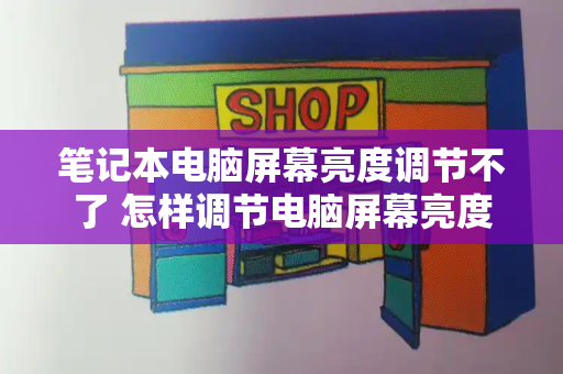 笔记本电脑屏幕亮度调节不了 怎样调节电脑屏幕亮度-第1张图片-星选测评