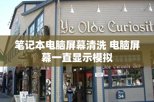 笔记本电脑屏幕清洗 电脑屏幕一直显示模拟-第1张图片-星选测评